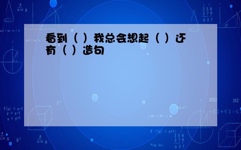 看到（ ）我总会想起（ ）还有（ ）造句