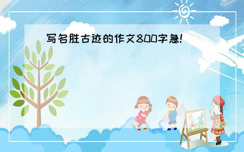 写名胜古迹的作文800字急!