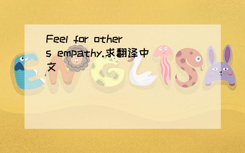 Feel for others empathy.求翻译中文