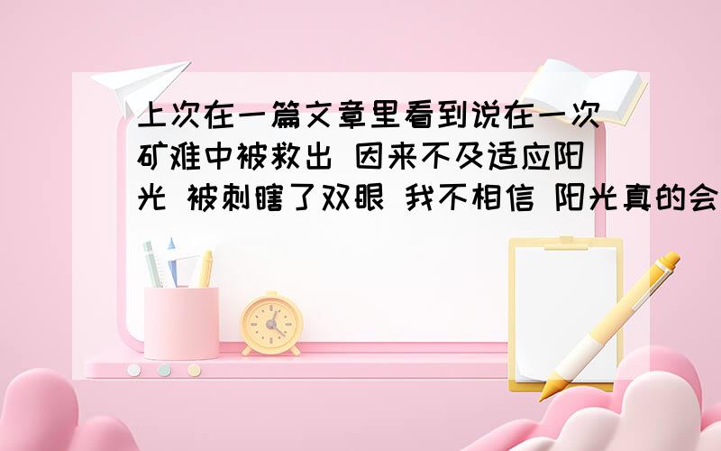 上次在一篇文章里看到说在一次矿难中被救出 因来不及适应阳光 被刺瞎了双眼 我不相信 阳光真的会刺瞎眼睛吗?