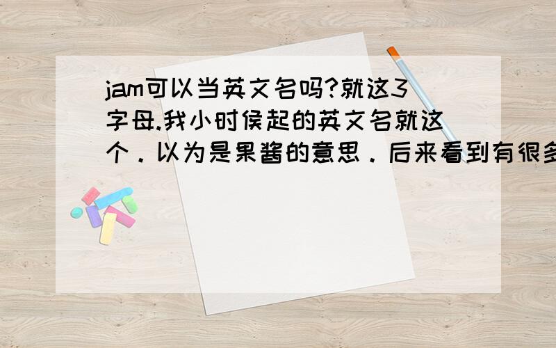 jam可以当英文名吗?就这3字母.我小时侯起的英文名就这个。以为是果酱的意思。后来看到有很多翻译。