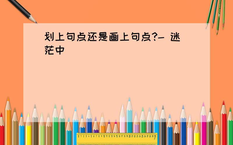 划上句点还是画上句点?- 迷茫中