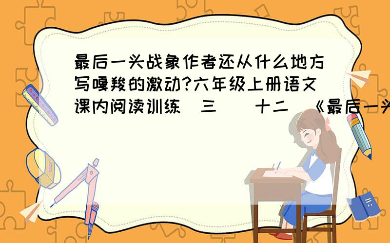 最后一头战象作者还从什么地方写嘎羧的激动?六年级上册语文课内阅读训练（三）（十二）《最后一头战象》第四题