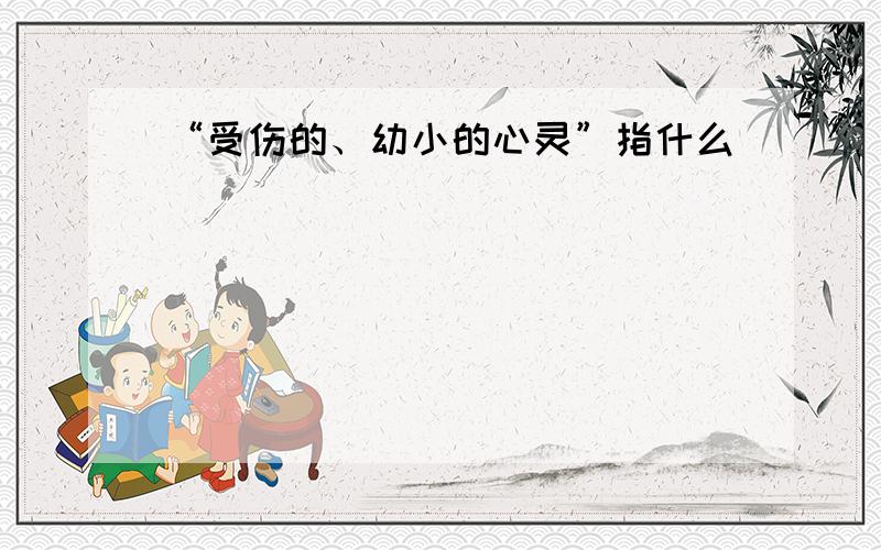 “受伤的、幼小的心灵”指什么