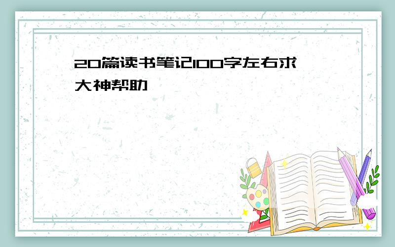 20篇读书笔记100字左右求大神帮助