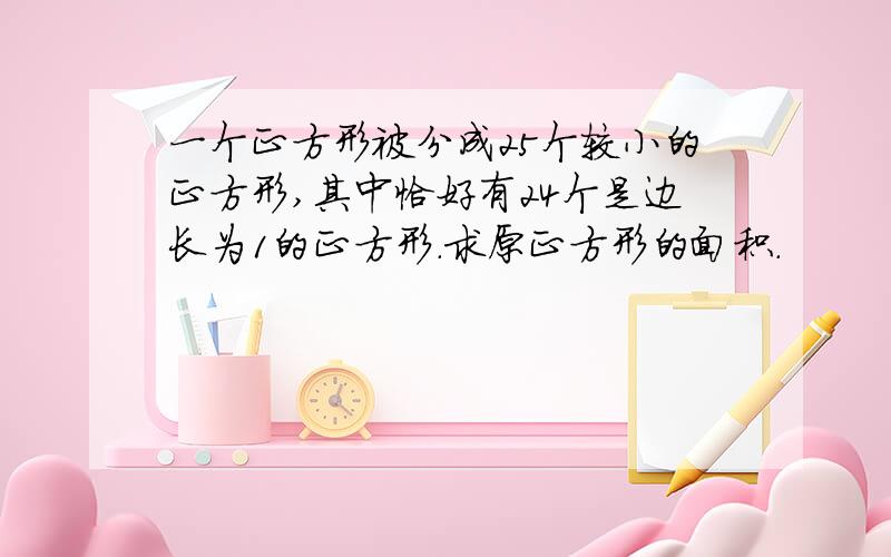 一个正方形被分成25个较小的正方形,其中恰好有24个是边长为1的正方形.求原正方形的面积.