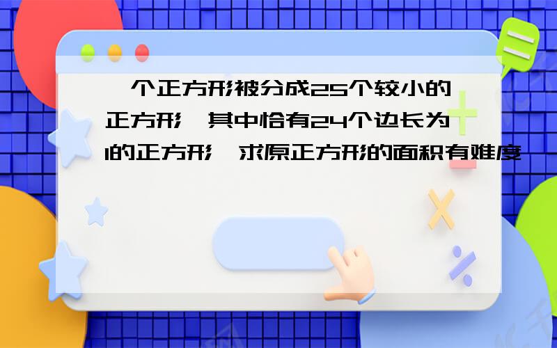 一个正方形被分成25个较小的正方形,其中恰有24个边长为1的正方形,求原正方形的面积有难度