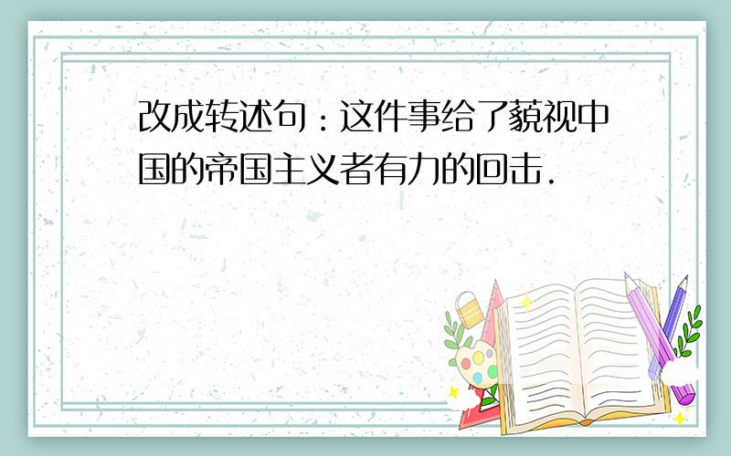 改成转述句：这件事给了藐视中国的帝国主义者有力的回击.