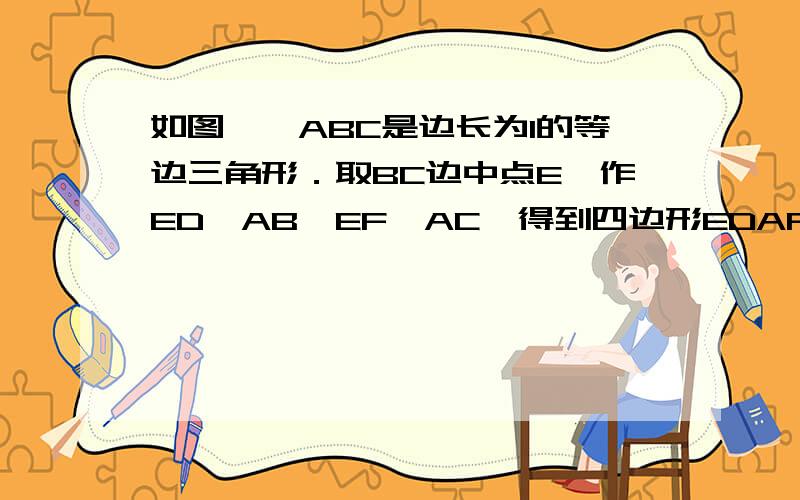 如图,△ABC是边长为1的等边三角形．取BC边中点E,作ED∥AB,EF∥AC,得到四边形EDAF,它的面积记作S1；取