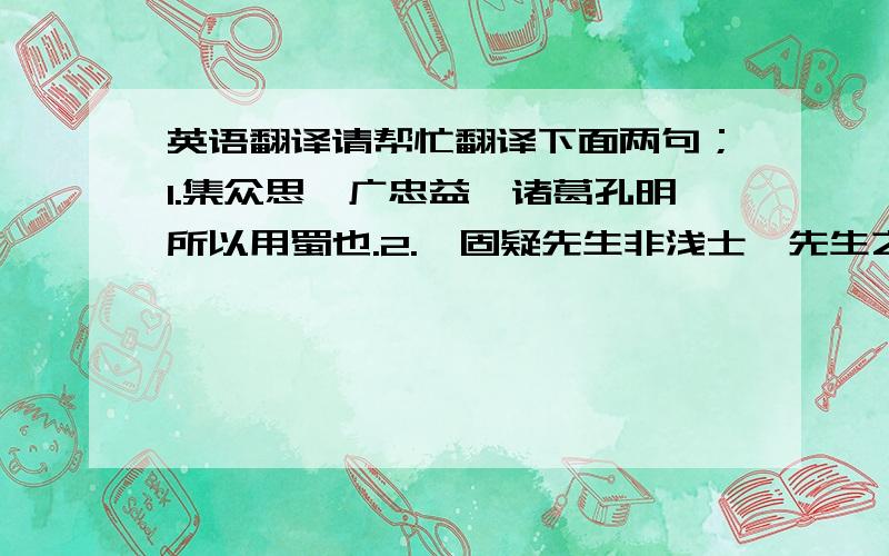 英语翻译请帮忙翻译下面两句；1.集众思,广忠益,诸葛孔明所以用蜀也.2.蚧固疑先生非浅士,先生之谋,蚧不敢掠以归己.请读《淮上与友人别》后,回答：1.诗歌前两句是怎样即景抒情的?请结合