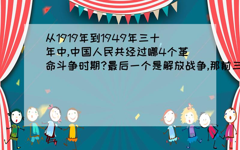 从1919年到1949年三十年中,中国人民共经过哪4个革命斗争时期?最后一个是解放战争,那前三个呢?