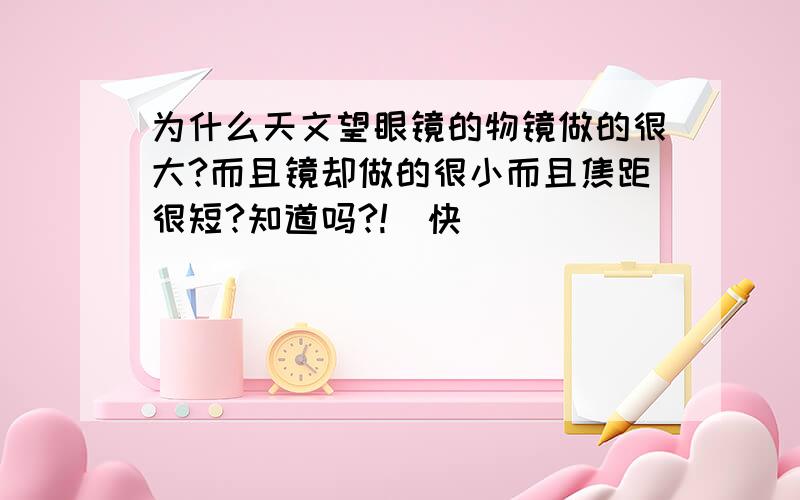 为什么天文望眼镜的物镜做的很大?而且镜却做的很小而且焦距很短?知道吗?!  快