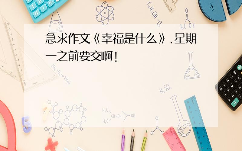 急求作文《幸福是什么》.星期一之前要交啊!