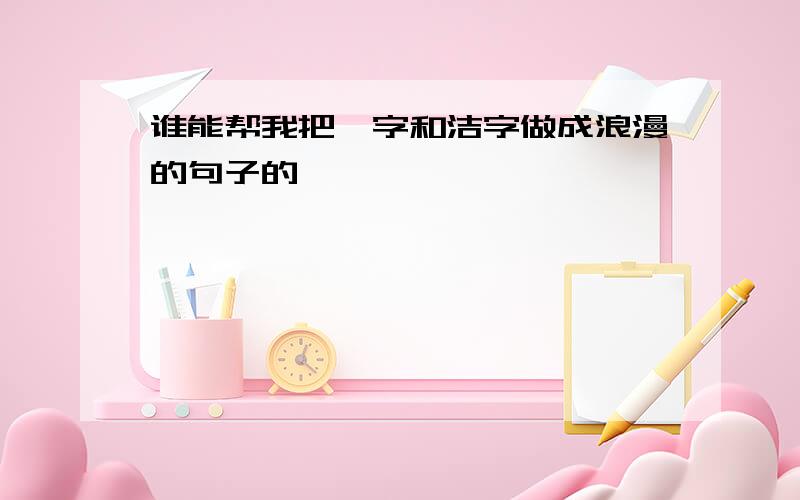 谁能帮我把斌字和洁字做成浪漫的句子的