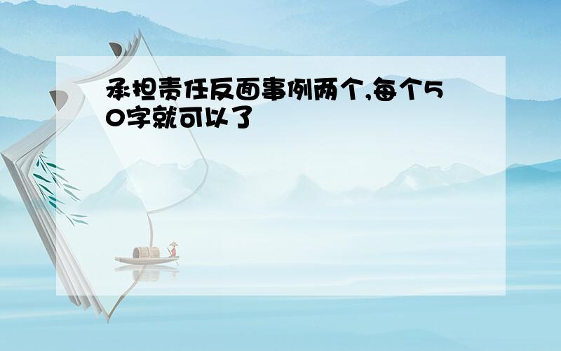 承担责任反面事例两个,每个50字就可以了