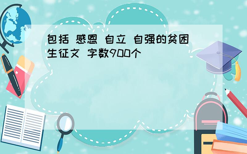 包括 感恩 自立 自强的贫困生征文 字数900个