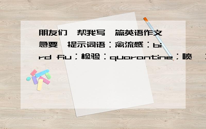 朋友们,帮我写一篇英语作文,急要,提示词语：禽流感：bird fiu；检验：quarantine；喷嚏：sneeze；粪便：dropping；内容如下禽流感是十分危险的疾病,到今天依然没有治疗的良药,但是我们可以预防