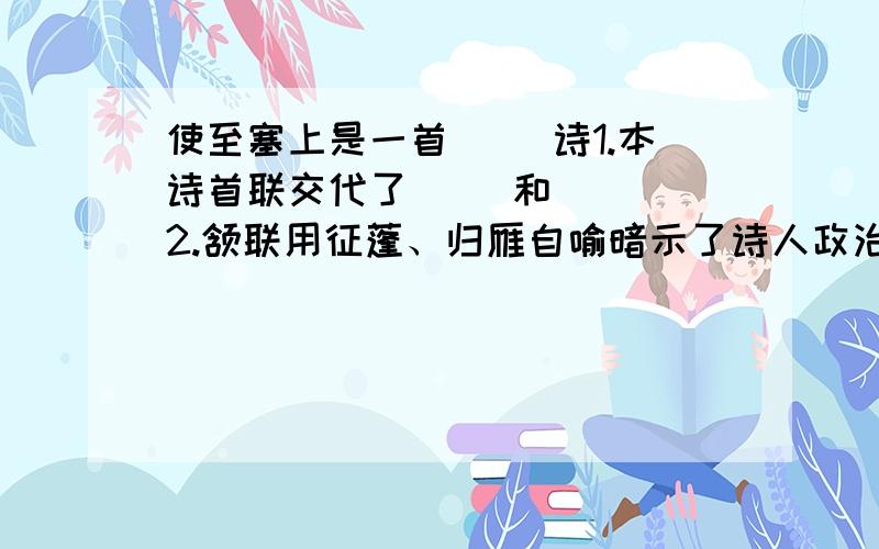 使至塞上是一首（ ）诗1.本诗首联交代了（ ）和（ ） 2.颔联用征蓬、归雁自喻暗示了诗人政治生涯的（ ） 3.此诗表达了作者什么 样的思想感情?