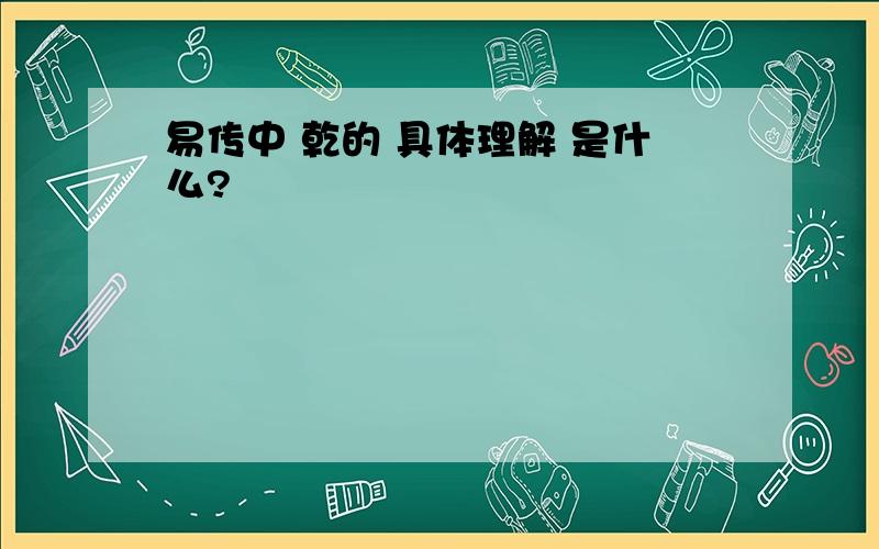 易传中 乾的 具体理解 是什么?