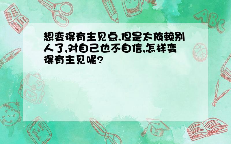 想变得有主见点,但是太依赖别人了,对自己也不自信,怎样变得有主见呢?