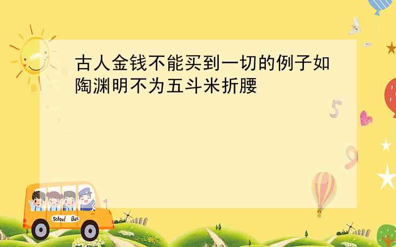 古人金钱不能买到一切的例子如陶渊明不为五斗米折腰