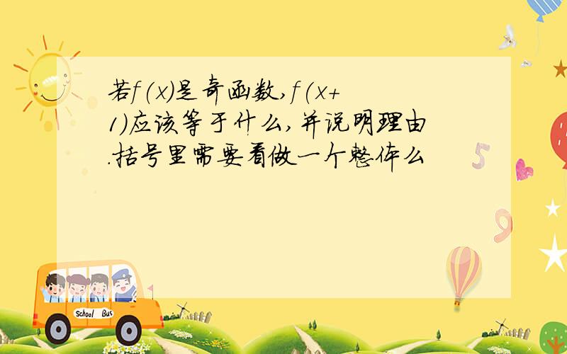 若f(x)是奇函数,f(x+1)应该等于什么,并说明理由.括号里需要看做一个整体么