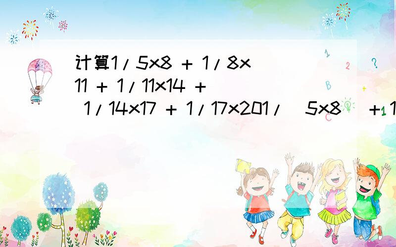 计算1/5x8 + 1/8x11 + 1/11x14 + 1/14x17 + 1/17x201/（5x8） + 1/（8x11） + 1/（11x14） + 1/（14x17） + 1/（17x20）