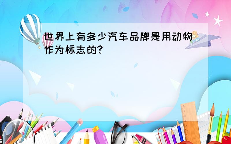 世界上有多少汽车品牌是用动物作为标志的?