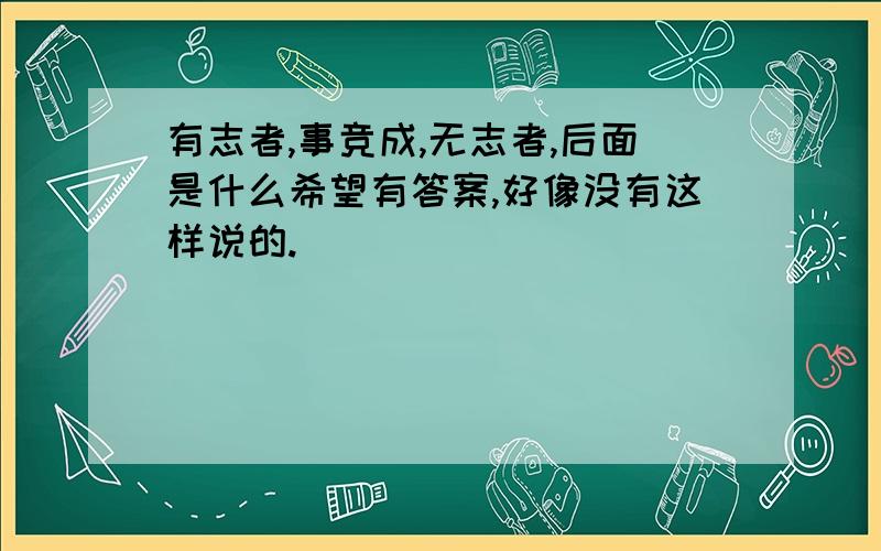 有志者,事竞成,无志者,后面是什么希望有答案,好像没有这样说的.