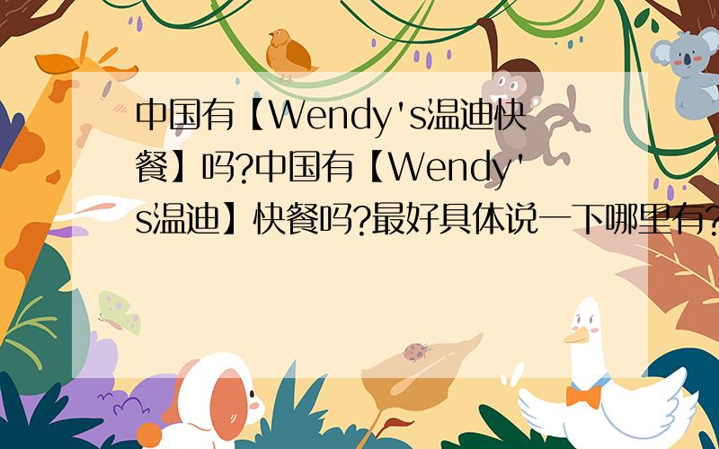 中国有【Wendy's温迪快餐】吗?中国有【Wendy's温迪】快餐吗?最好具体说一下哪里有?