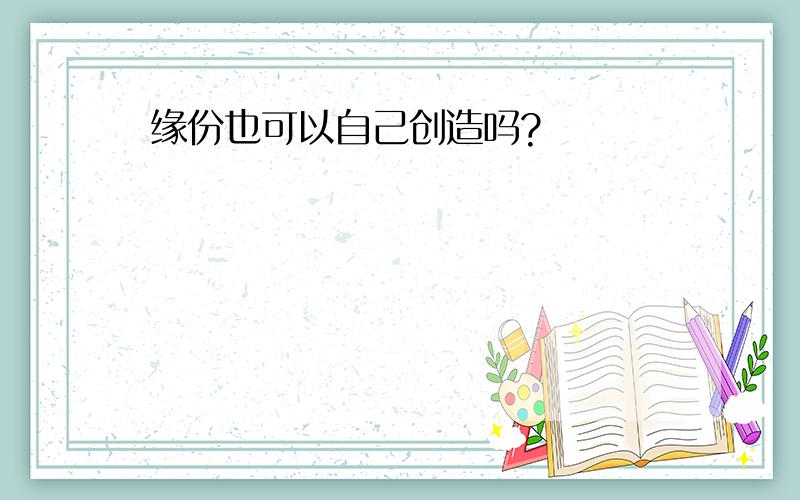 缘份也可以自己创造吗?