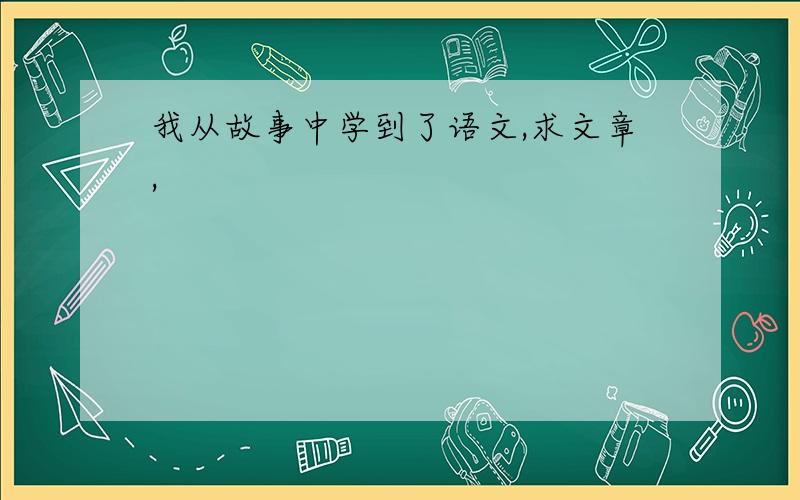 我从故事中学到了语文,求文章,