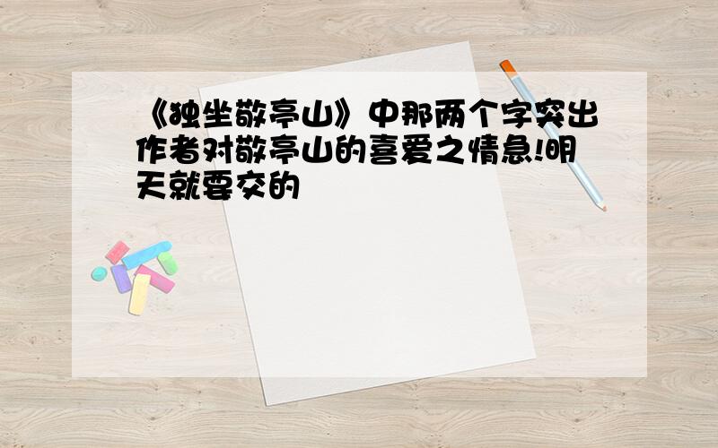 《独坐敬亭山》中那两个字突出作者对敬亭山的喜爱之情急!明天就要交的