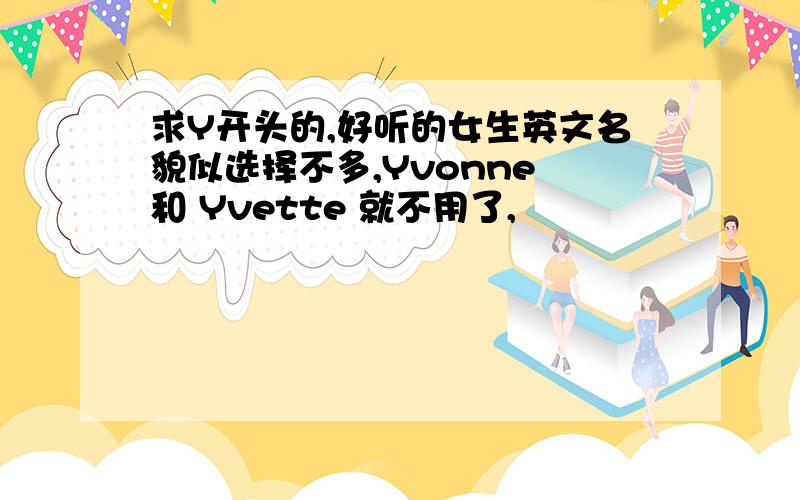 求Y开头的,好听的女生英文名貌似选择不多,Yvonne 和 Yvette 就不用了,