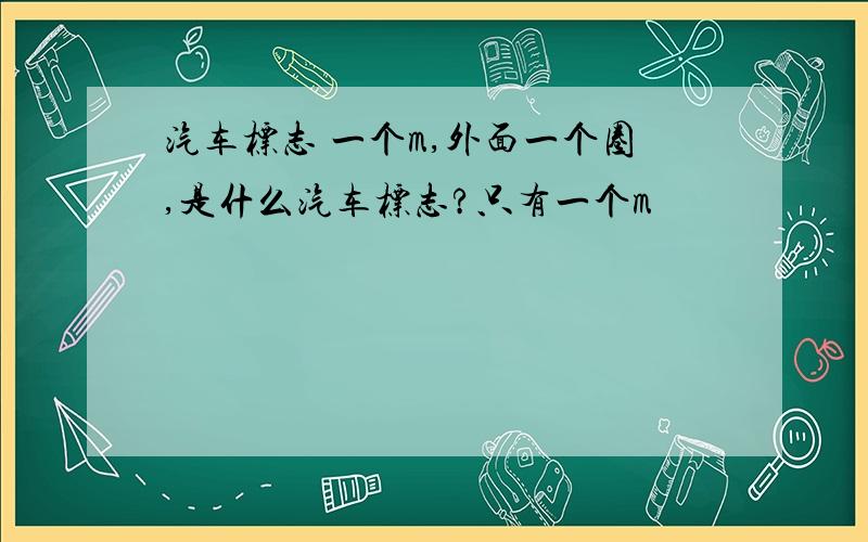 汽车标志 一个m,外面一个圈,是什么汽车标志?只有一个m