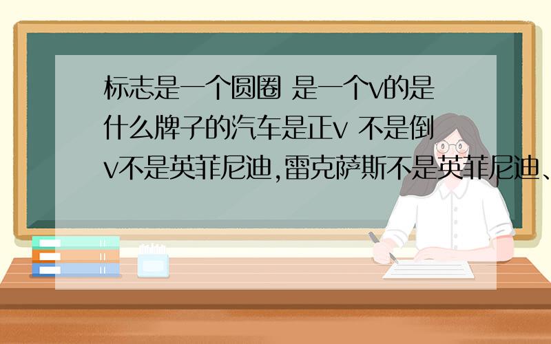 标志是一个圆圈 是一个v的是什么牌子的汽车是正v 不是倒v不是英菲尼迪,雷克萨斯不是英菲尼迪、雷克萨斯、长安、马自达在韩剧中出现的,好像是比较贵的汽车