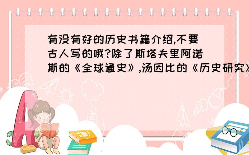 有没有好的历史书籍介绍,不要古人写的哦?除了斯塔夫里阿诺斯的《全球通史》,汤因比的《历史研究》之外