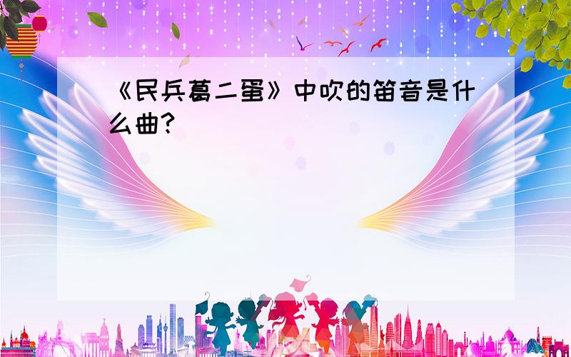 《民兵葛二蛋》中吹的笛音是什么曲?