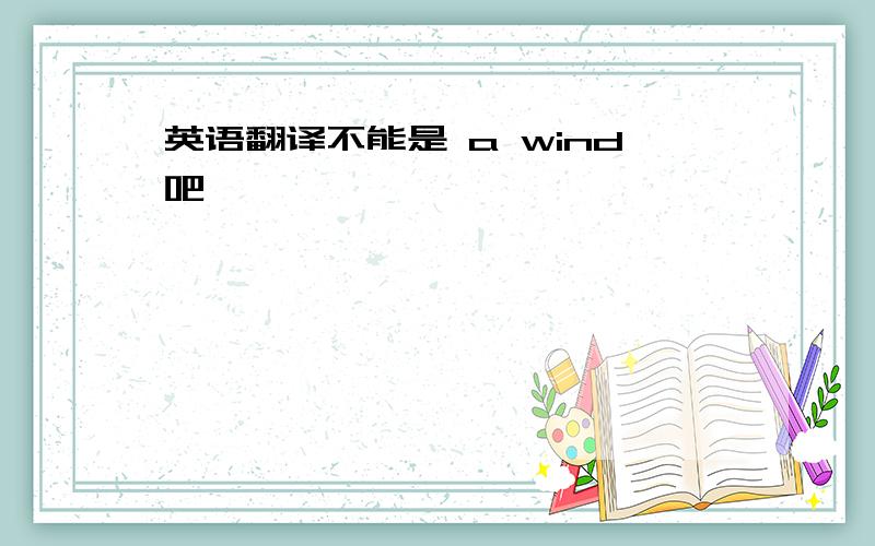 英语翻译不能是 a wind吧