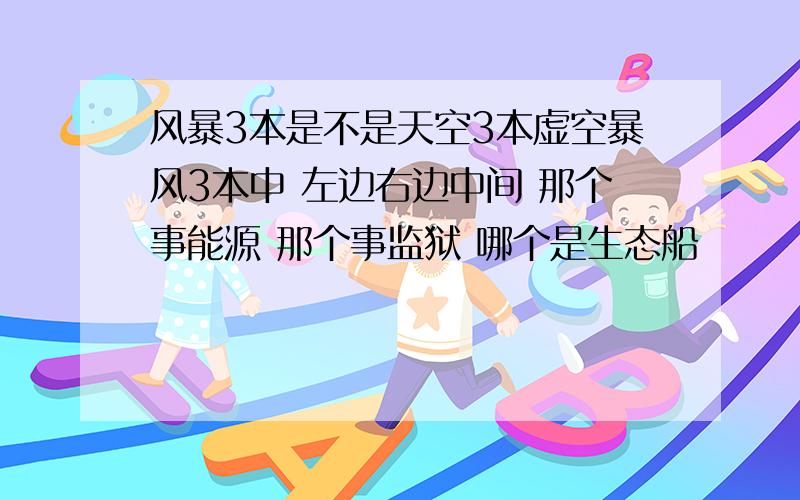 风暴3本是不是天空3本虚空暴风3本中 左边右边中间 那个事能源 那个事监狱 哪个是生态船