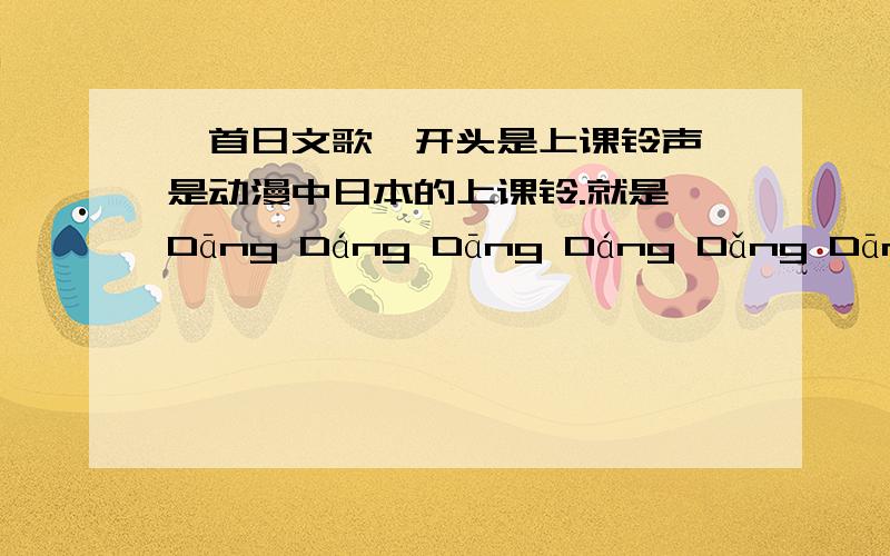 一首日文歌,开头是上课铃声 是动漫中日本的上课铃.就是 Dāng Dáng Dāng Dáng Dǎng Dāng Dāng Dáng 这样开头的