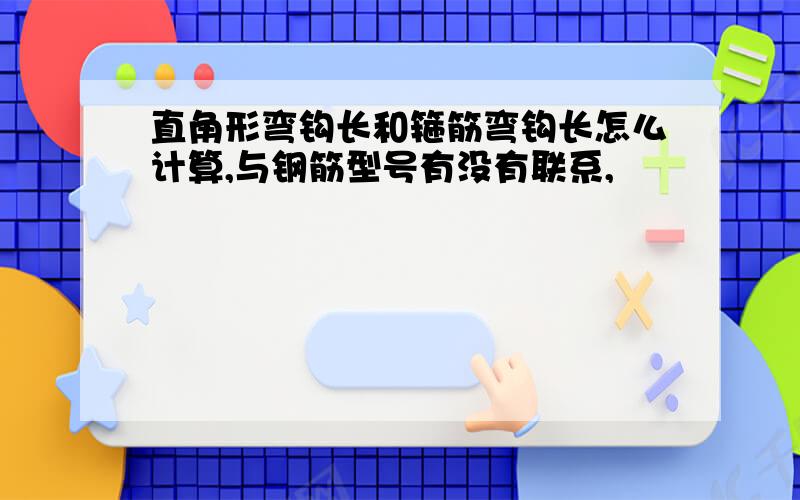 直角形弯钩长和箍筋弯钩长怎么计算,与钢筋型号有没有联系,