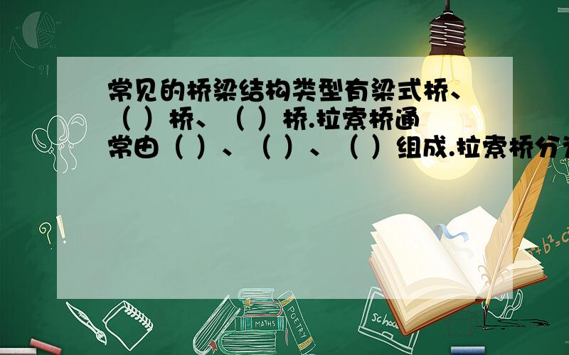 常见的桥梁结构类型有梁式桥、（ ）桥、（ ）桥.拉索桥通常由（ ）、（ ）、（ ）组成.拉索桥分为（ ）常见的桥梁结构类型有梁式桥、（ ）桥、（ ）桥.拉索桥通常由（ ）、（ ）、（