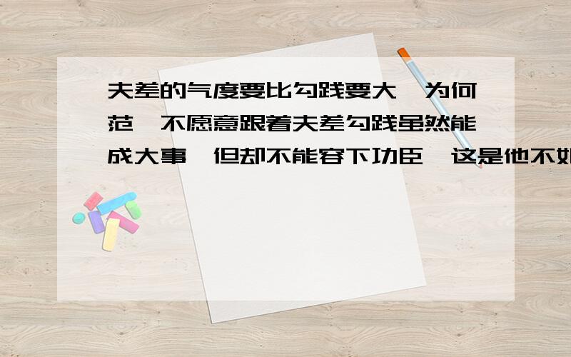 夫差的气度要比勾践要大,为何范蠡不愿意跟着夫差勾践虽然能成大事,但却不能容下功臣,这是他不如夫差的地方