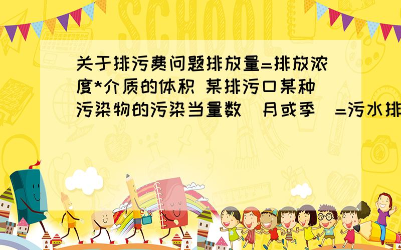 关于排污费问题排放量=排放浓度*介质的体积 某排污口某种污染物的污染当量数（月或季）=污水排放量*污染物排放浓度/1000请问为什么要除以1000,