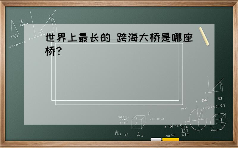 世界上最长的 跨海大桥是哪座桥?