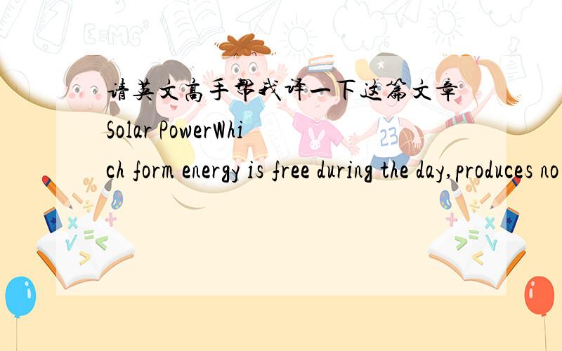 请英文高手帮我译一下这篇文章Solar PowerWhich form energy is free during the day,produces no dangerouswaste products and will be ayailable for the next 4 billion years?Solar power,of course.Here are just some of the things you can do wit