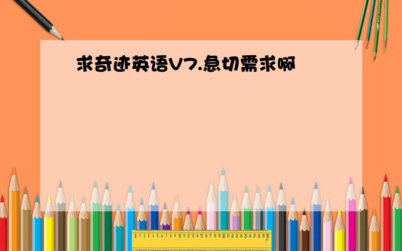 求奇迹英语V7.急切需求啊