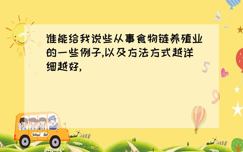 谁能给我说些从事食物链养殖业的一些例子,以及方法方式越详细越好,