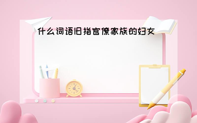 什么词语旧指官僚家族的妇女